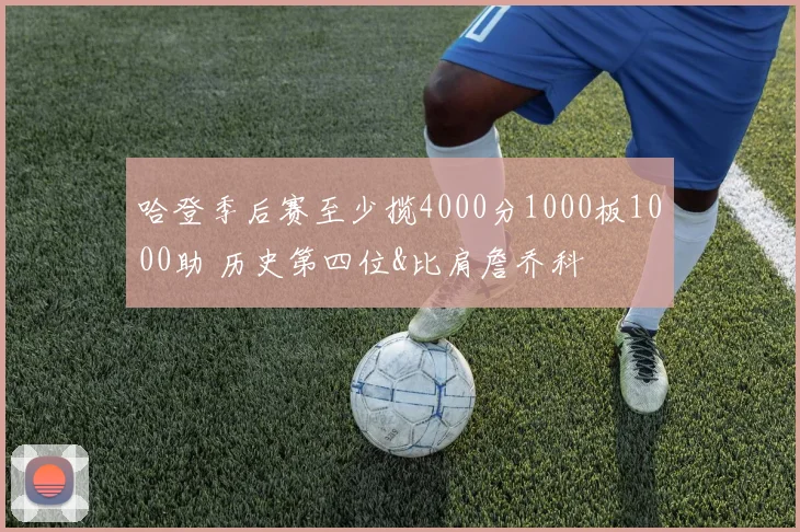 哈登季后赛至少揽4000分1000板1000助 历史第四位&比肩詹乔科