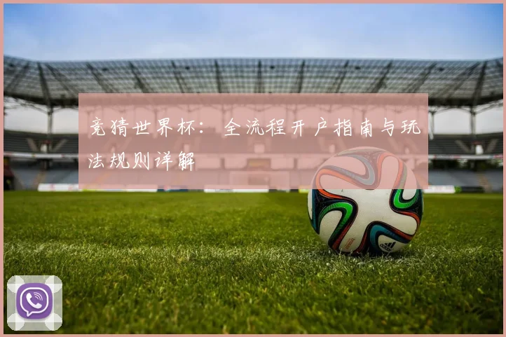 竞猜世界杯：全流程开户指南与玩法规则详解