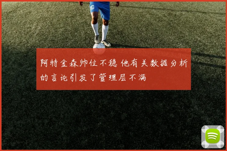 阿特金森帅位不稳 他有关数据分析的言论引发了管理层不满
