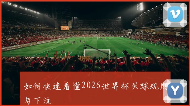 如何快速看懂2026世界杯买球规则与下注